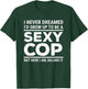 I Never Dreamed Sexy Cop Funny Police Small T-Shirt - T-Shirt | Forest