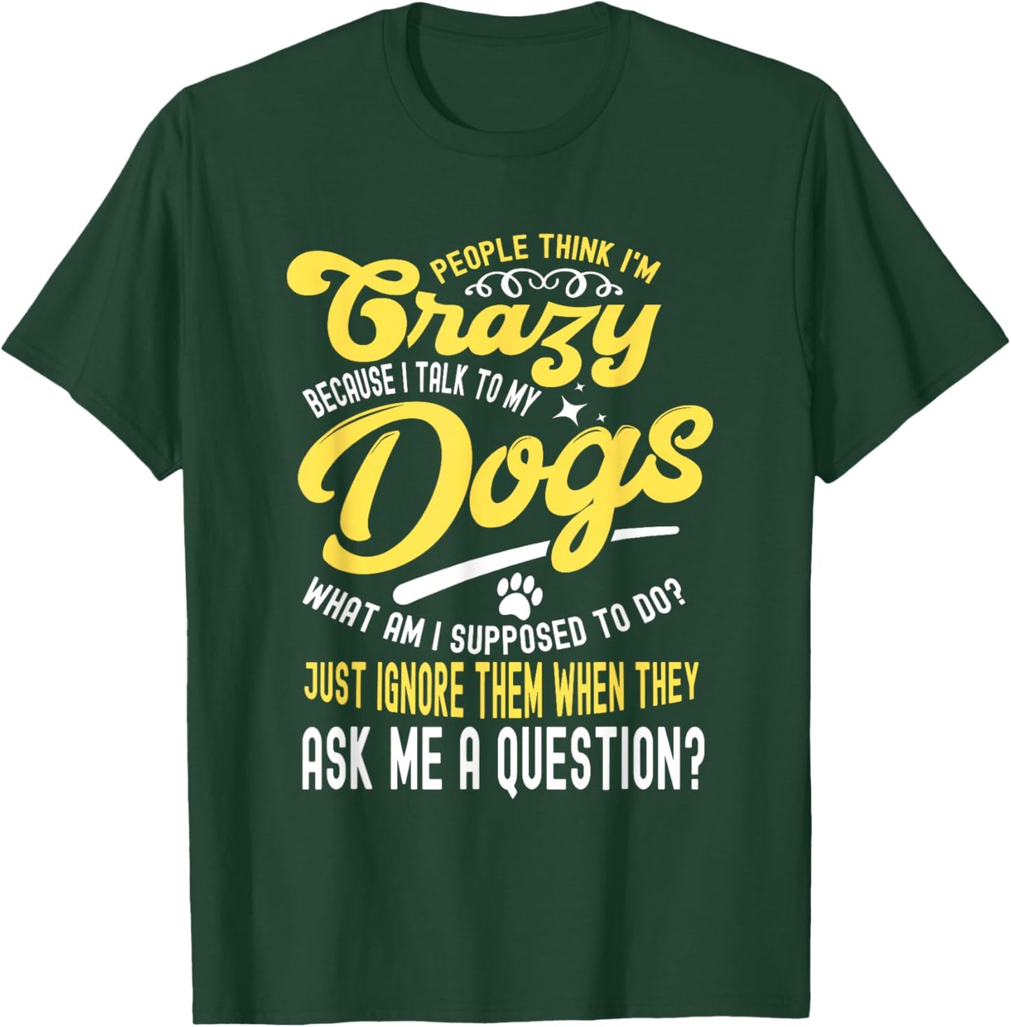People Think I'm Crazy? I Talk to My Dogs, What Am I Suppose T-Shirt - T-Shirt | Forest