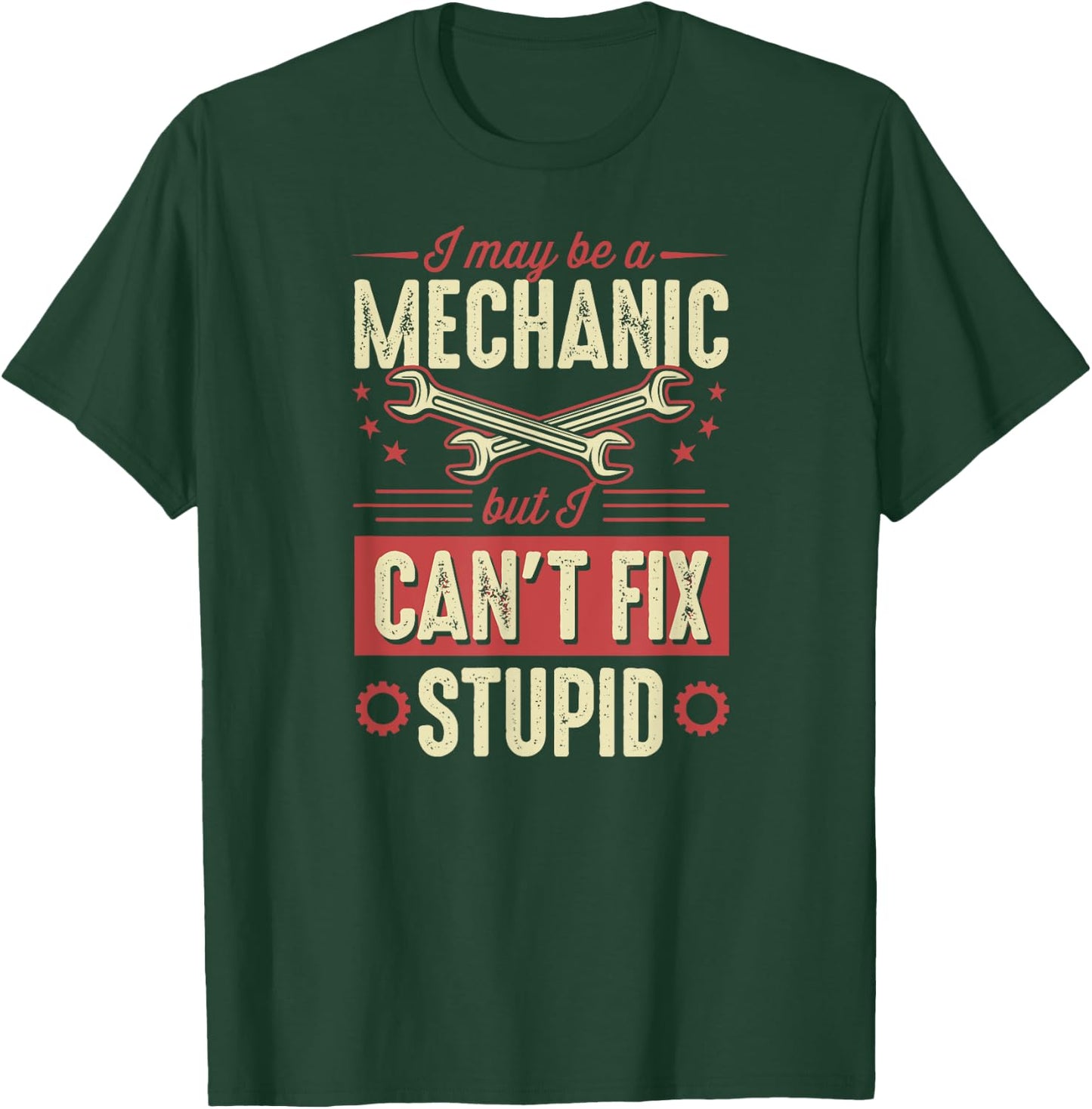 I May Be A Mechanic But I Can't Fix Stupid Auto Mechanic T-Shirt - T-Shirt | Forest