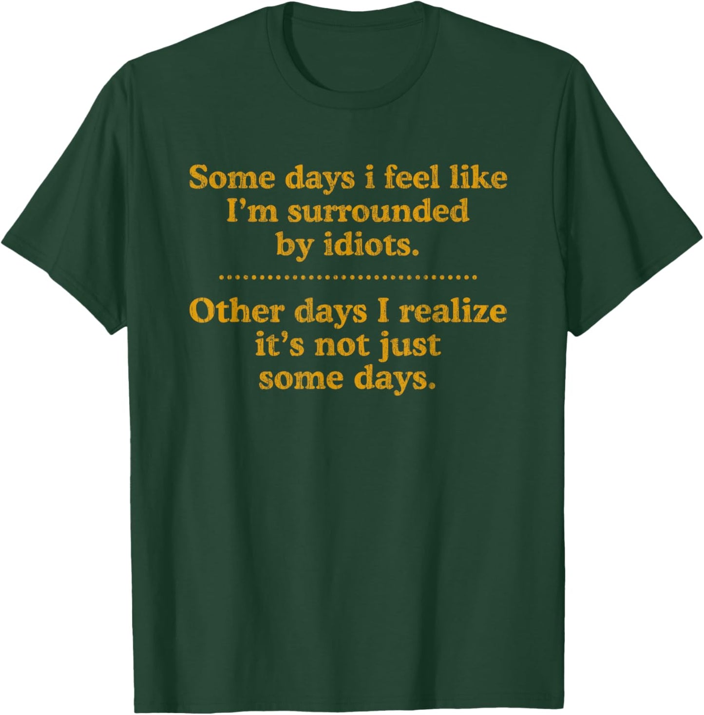 Some Days I Feel Like I'm Surrounded By Idiots T-Shirt - T-Shirt | Forest