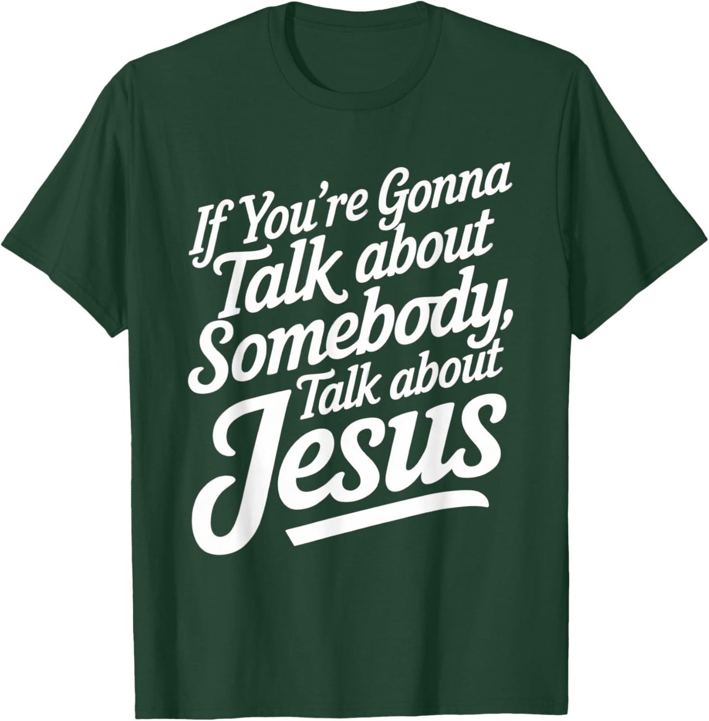 If You’re Gonna Talk About Somebody Today, Talk About Jesus T-Shirt - T-Shirt | Forest
