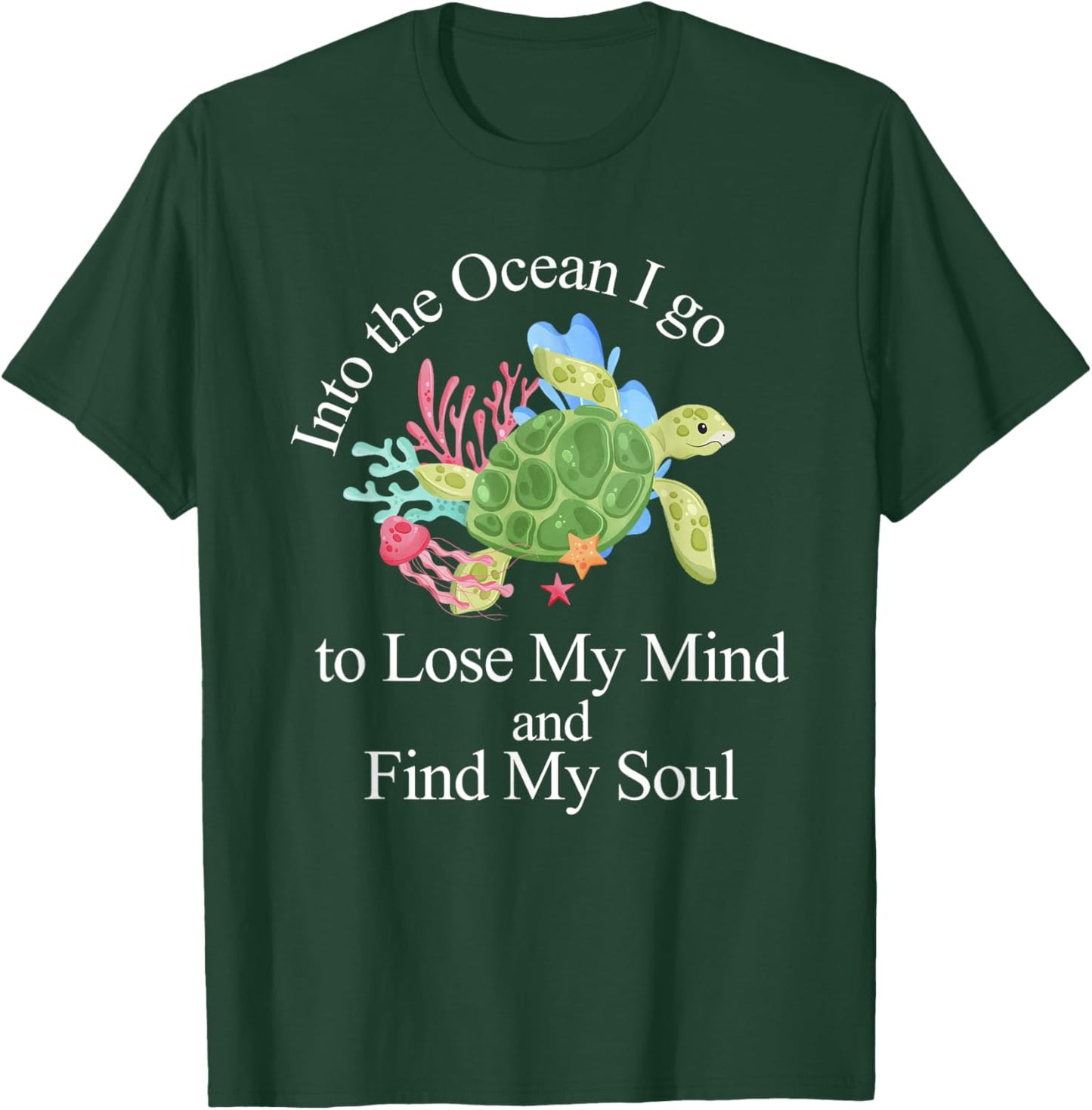 Into The Ocean I Go To Lose My Mind And Find My Soul T-Shirt - T-Shirt | Forest