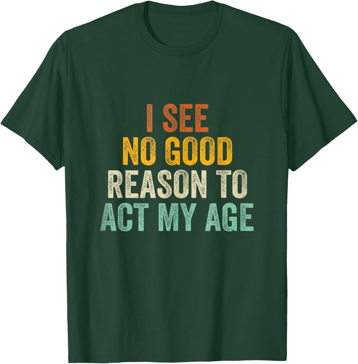 Funny I See No Good Reason To Act My Age Humor Vintage Retro T-Shirt - T-Shirt | Forest