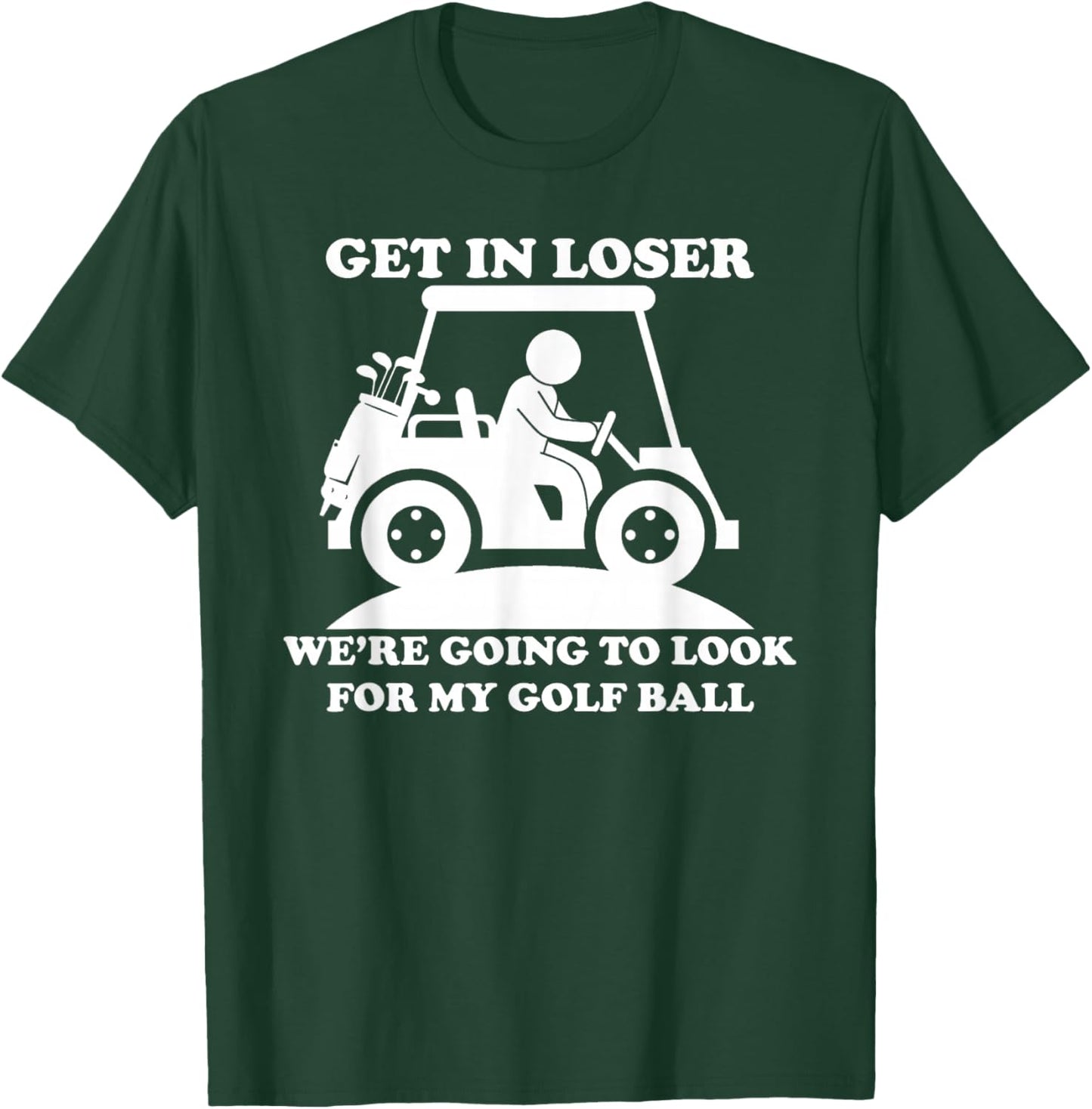 Get In Loser Golf Cart Golfer Look For My Golf Ball Golfing T-Shirt - T-Shirt | Forest