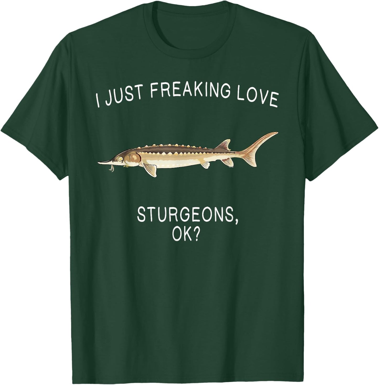 Funny I Just Freaking Love Sturgeon Ok? Freshwater Fish T-Shirt - T-Shirt | Forest