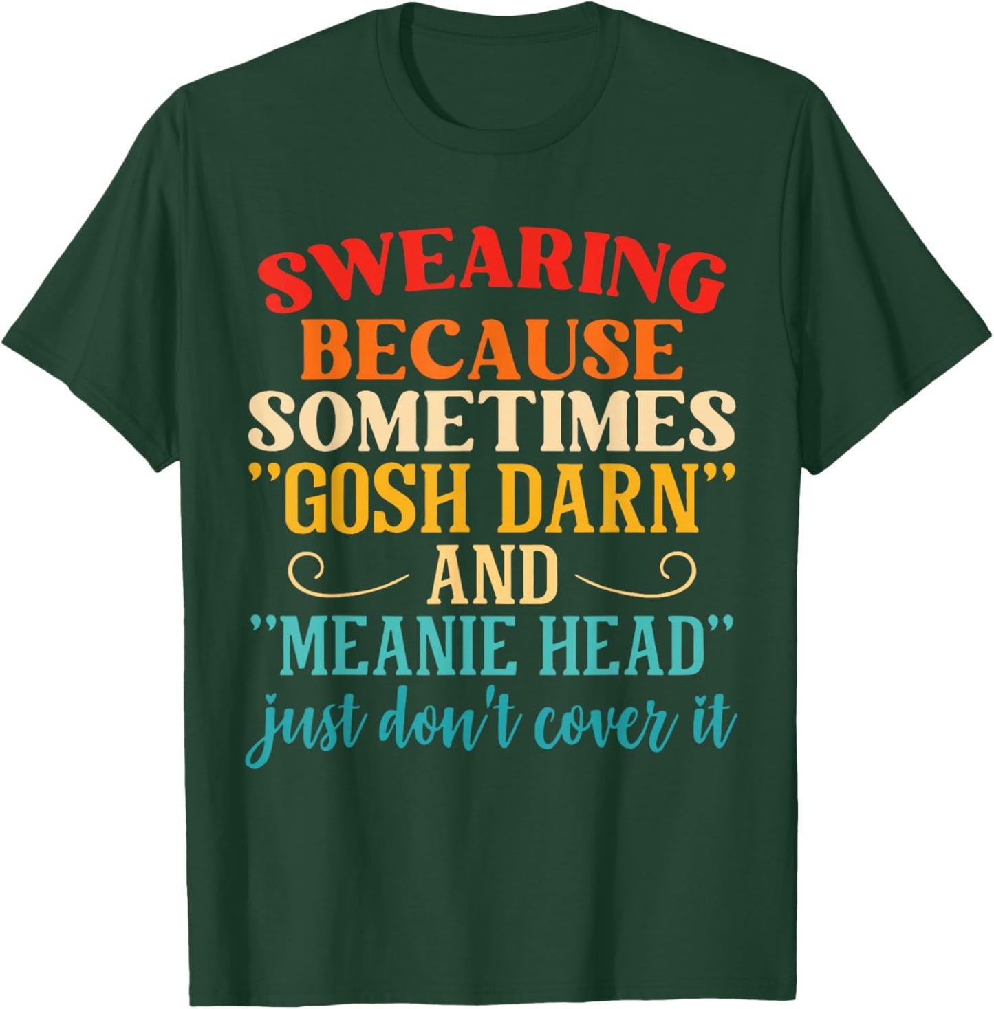 Swearing Because Sometimes "Gosh Darn" And "Meanie Head" T-Shirt - T-Shirt | Forest
