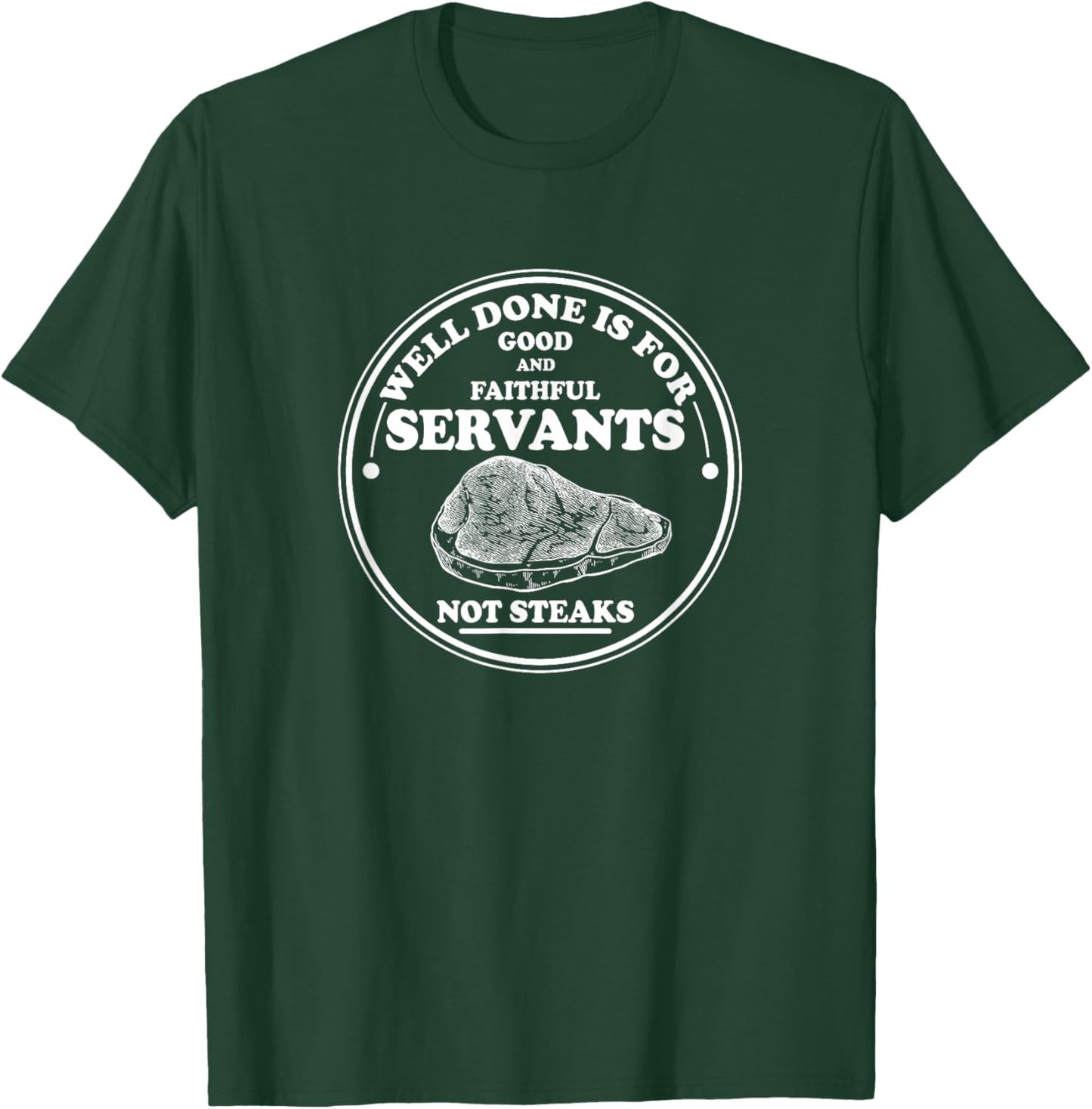 Well done is for Good and Faithful Servants Not Steaks T-Shirt - T-Shirt | Forest