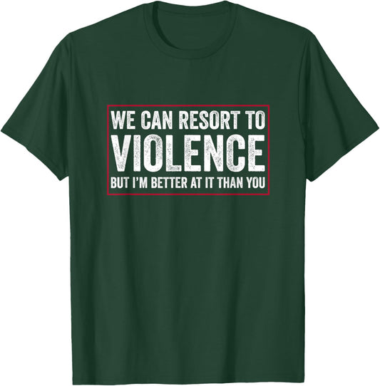 We Can Resort To Violence But I'm Better At It Than You T-Shirt - T-Shirt | Forest