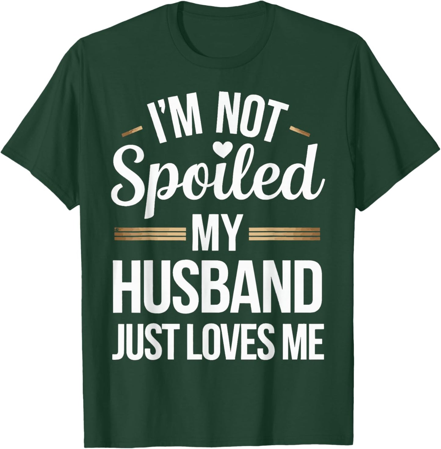 I'm Not Spoiled My Husband Just Loves Me T-Shirt - T-Shirt | Forest