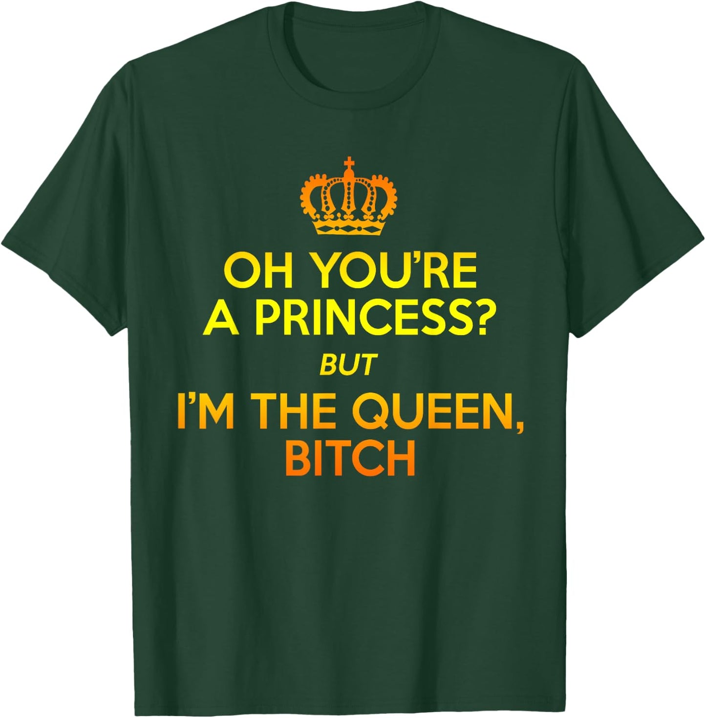 Oh You're the Princess but I'm the Queen Bitch Gift T-Shirt - T-Shirt | Forest