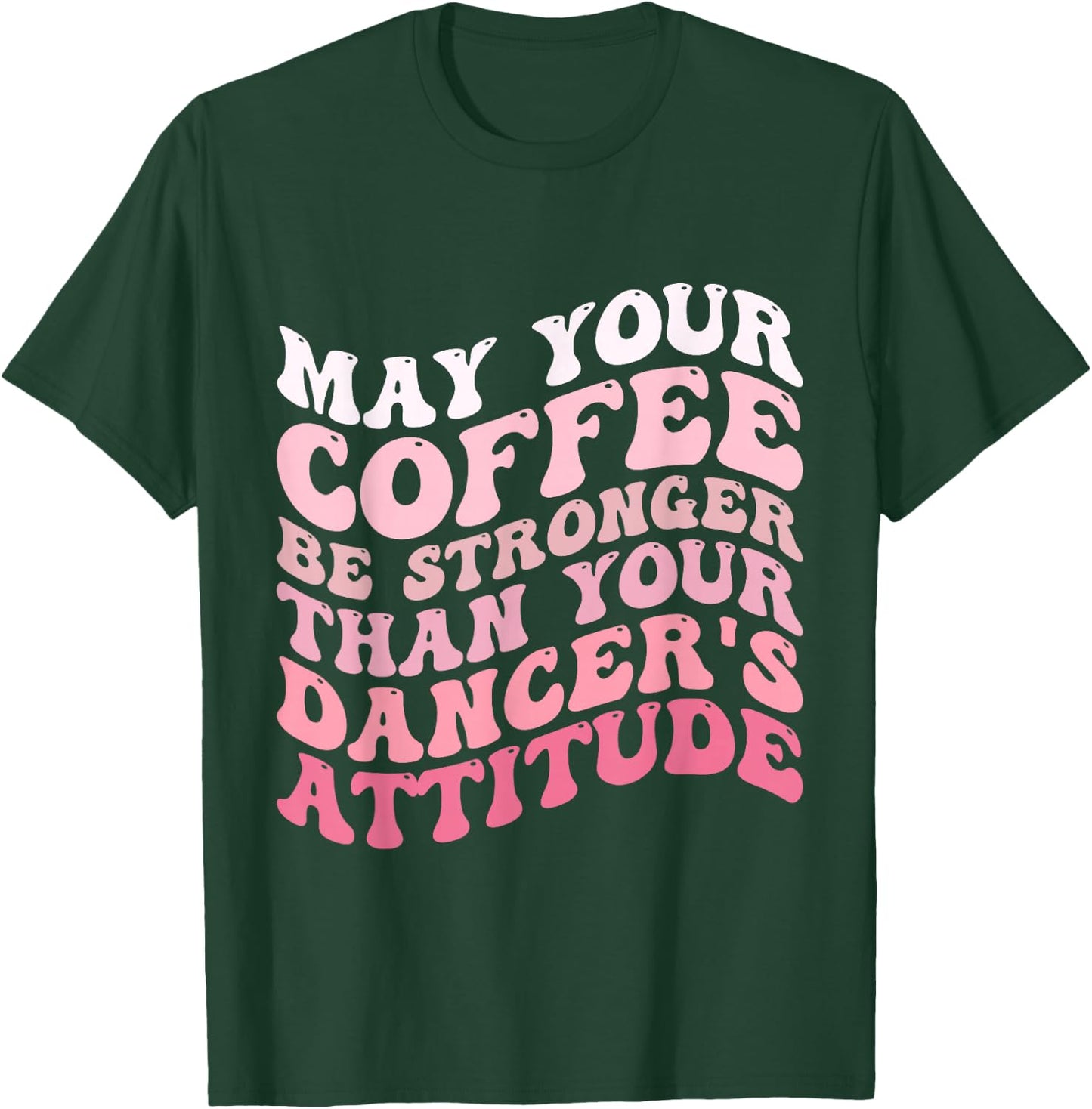May Your Coffee Be Stronger Than Your Dancer's Attitude T-Shirt - T-Shirt | Forest