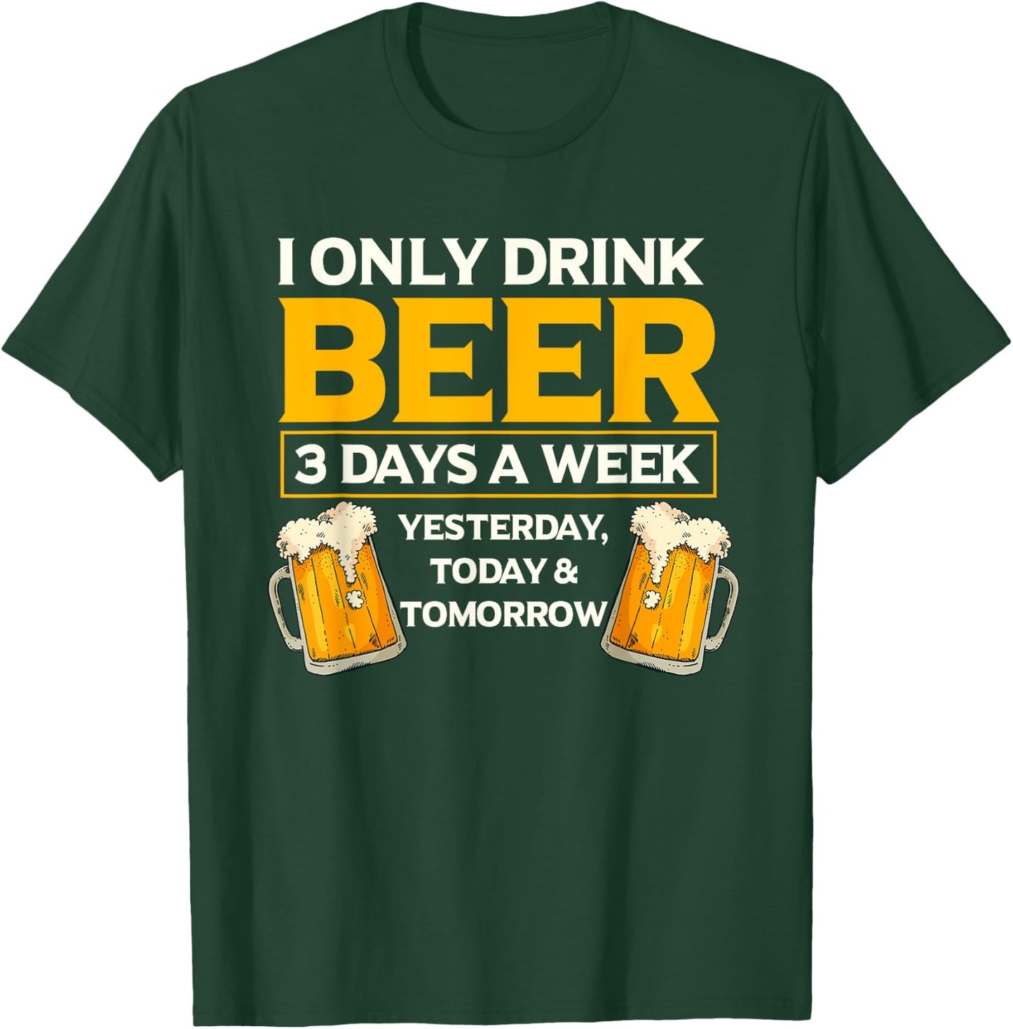 I Only Drink Beer 3 Days A Week Funny Drinker Humor T-Shirt - T-Shirt | Forest