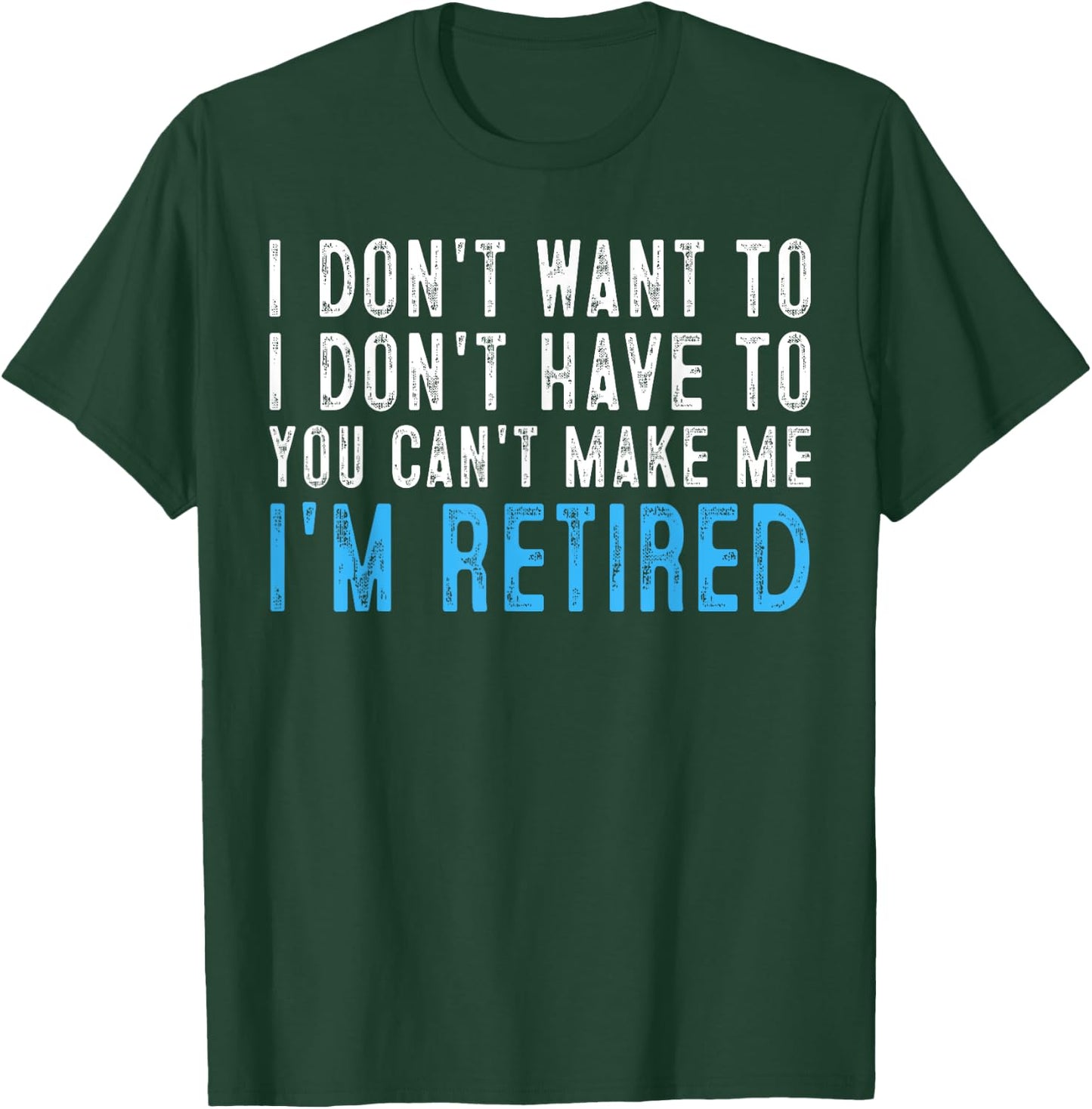 I Don't Want To Have You Can't Make Me I'm Retired T-Shirt - T-Shirt | Forest
