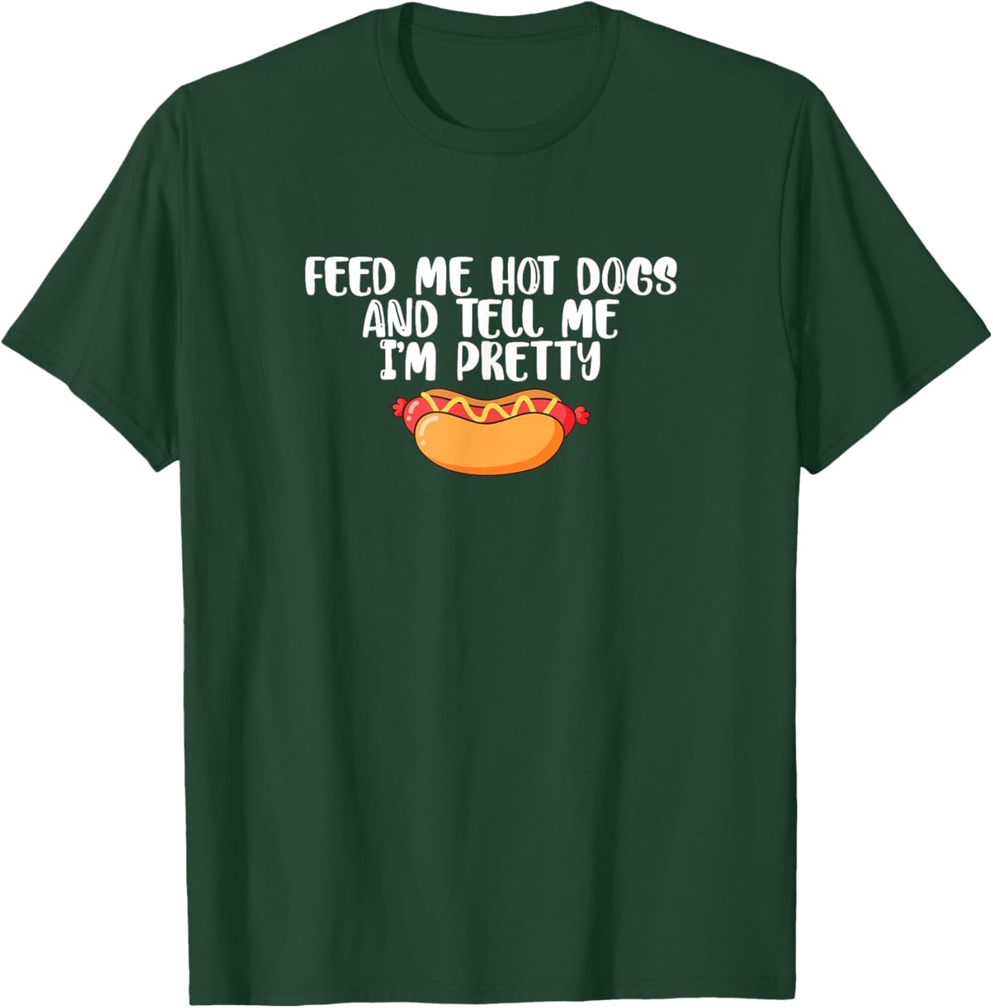 Funny Foodie Feed Me Hot Dogs And Tell Me I'm Pretty T-Shirt - T-Shirt | Forest