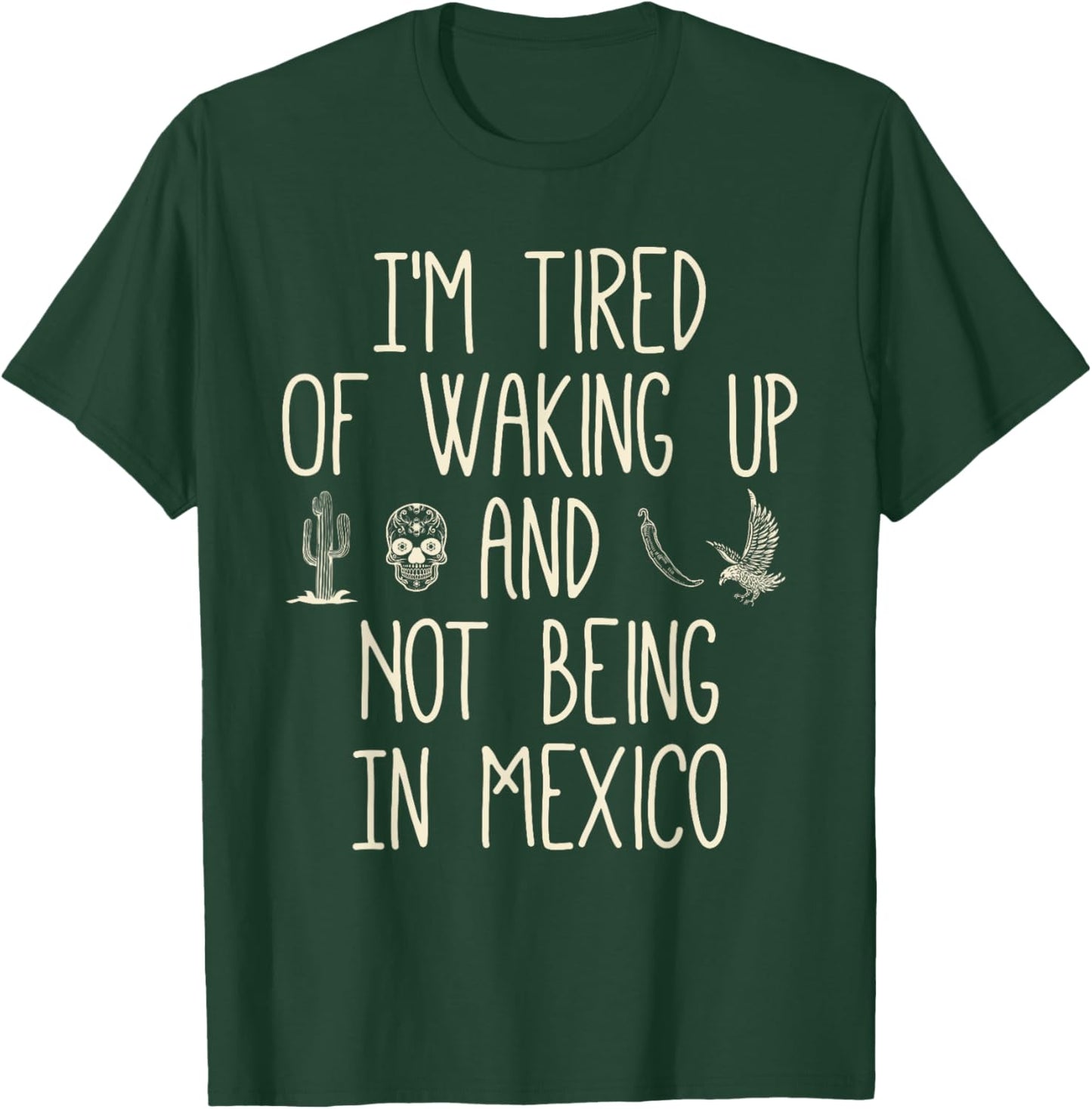I’m Tired of Waking Up and Not Being In Mexico - Mexican T-Shirt - T-Shirt | Forest