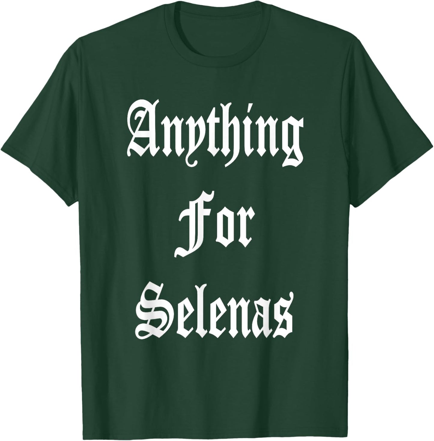 Anything for Selenas T-Shirt - T-Shirt | Forest