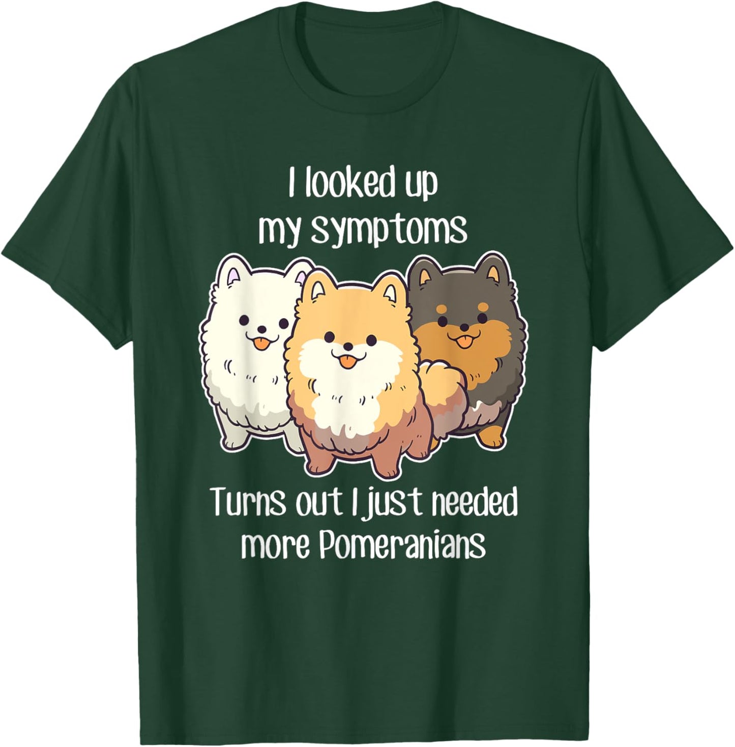 Need Pomeranian Dogs, Funny Cute White Black Tan Pom Mom Dad T-Shirt - T-Shirt | Forest