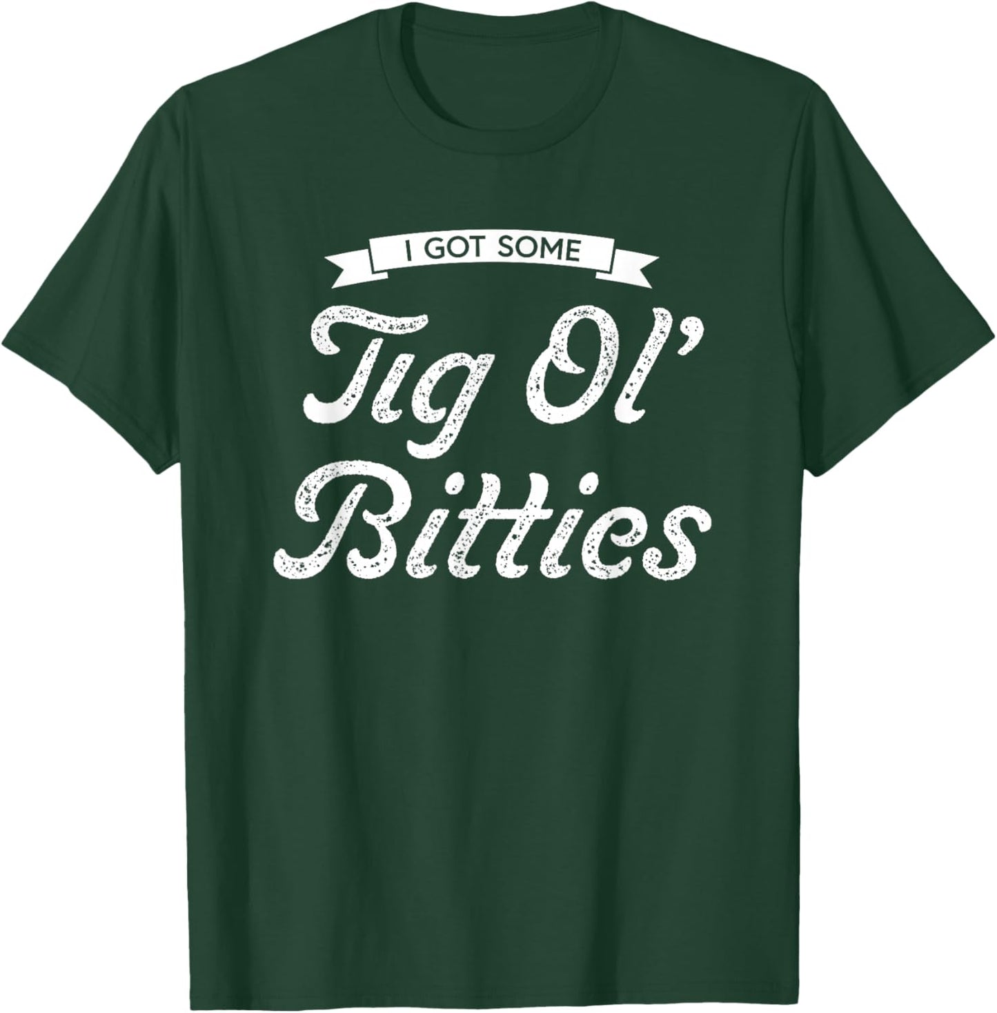 I Got Some Tig Ol’ Bitties T-Shirt - T-Shirt | Forest