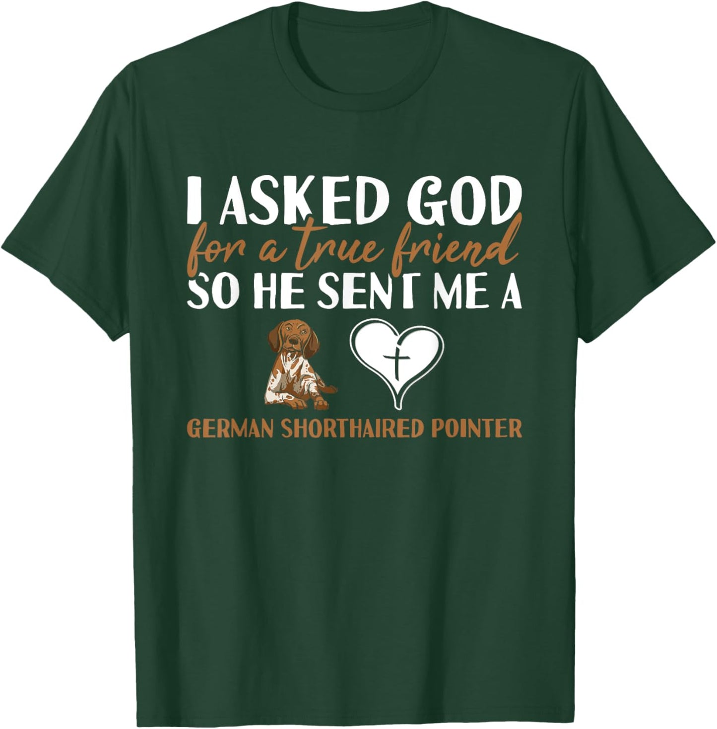 Dog I Asked God For A True Friend German Shorthaired Pointer T-Shirt - T-Shirt | Forest