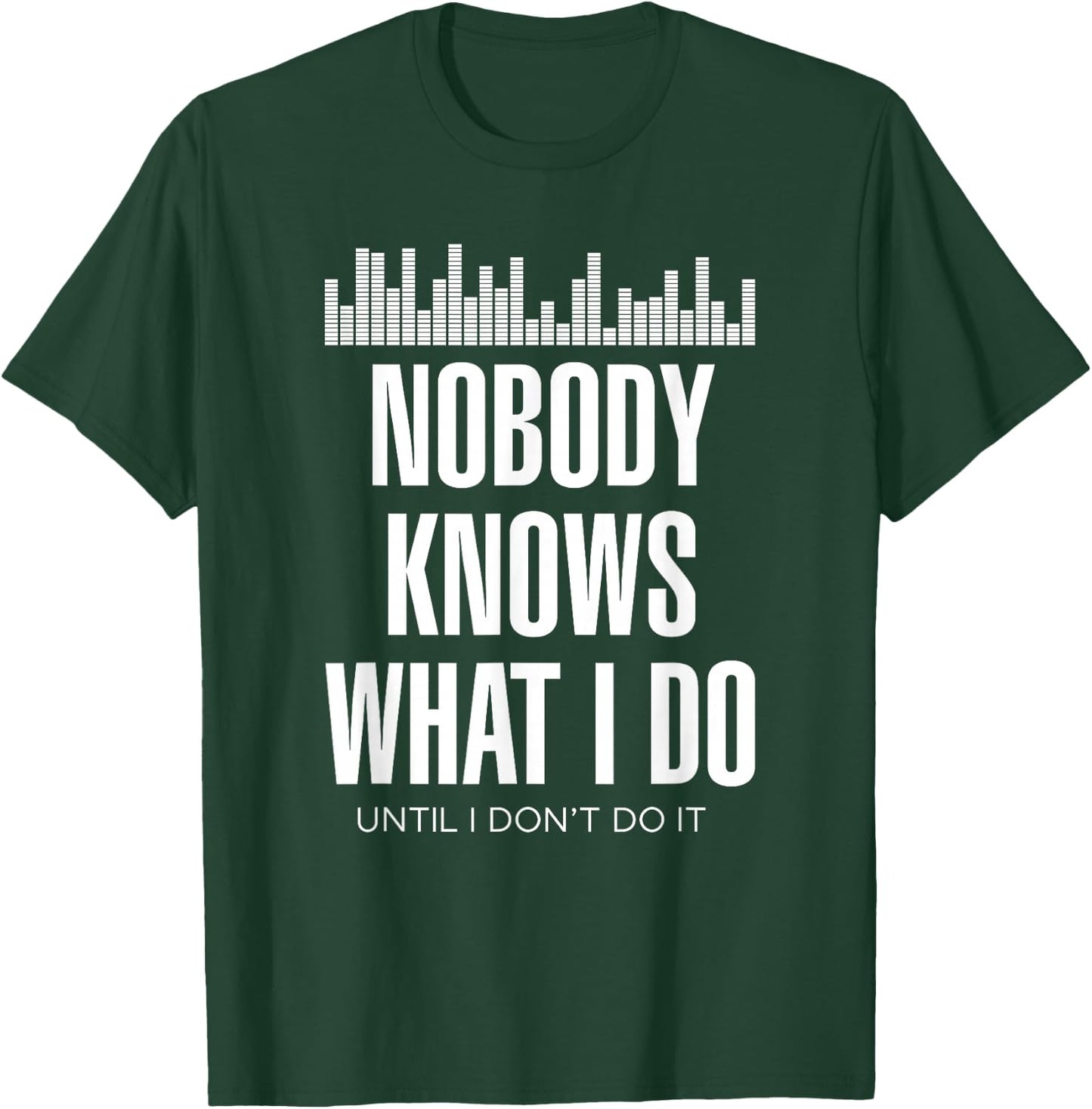Nobody Knows What I Do Until I Don't Do It Dj sound engineer T-Shirt - T-Shirt | Forest