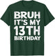 Bruh It's My 13th Birthday 13 Year Old Birthday Gift T-Shirt - T-Shirt | Forest