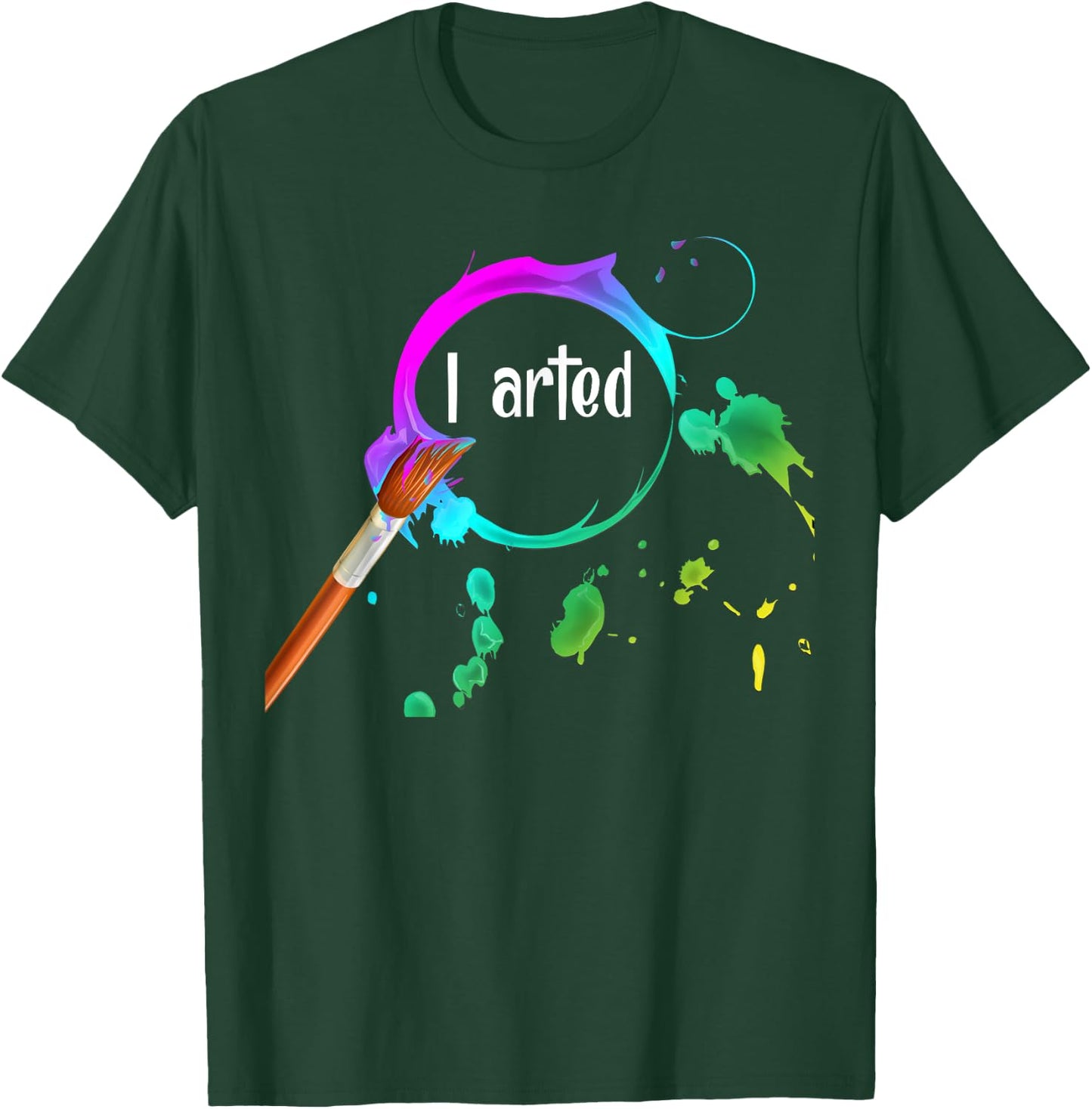 I Arted Funny Art Lover Paint Brush Colorful Graphic Artist T-Shirt - T-Shirt | Forest