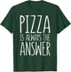 Pizza is Always The Answer Shirt Men Women Kids Food Lover T-Shirt - T-Shirt | Forest