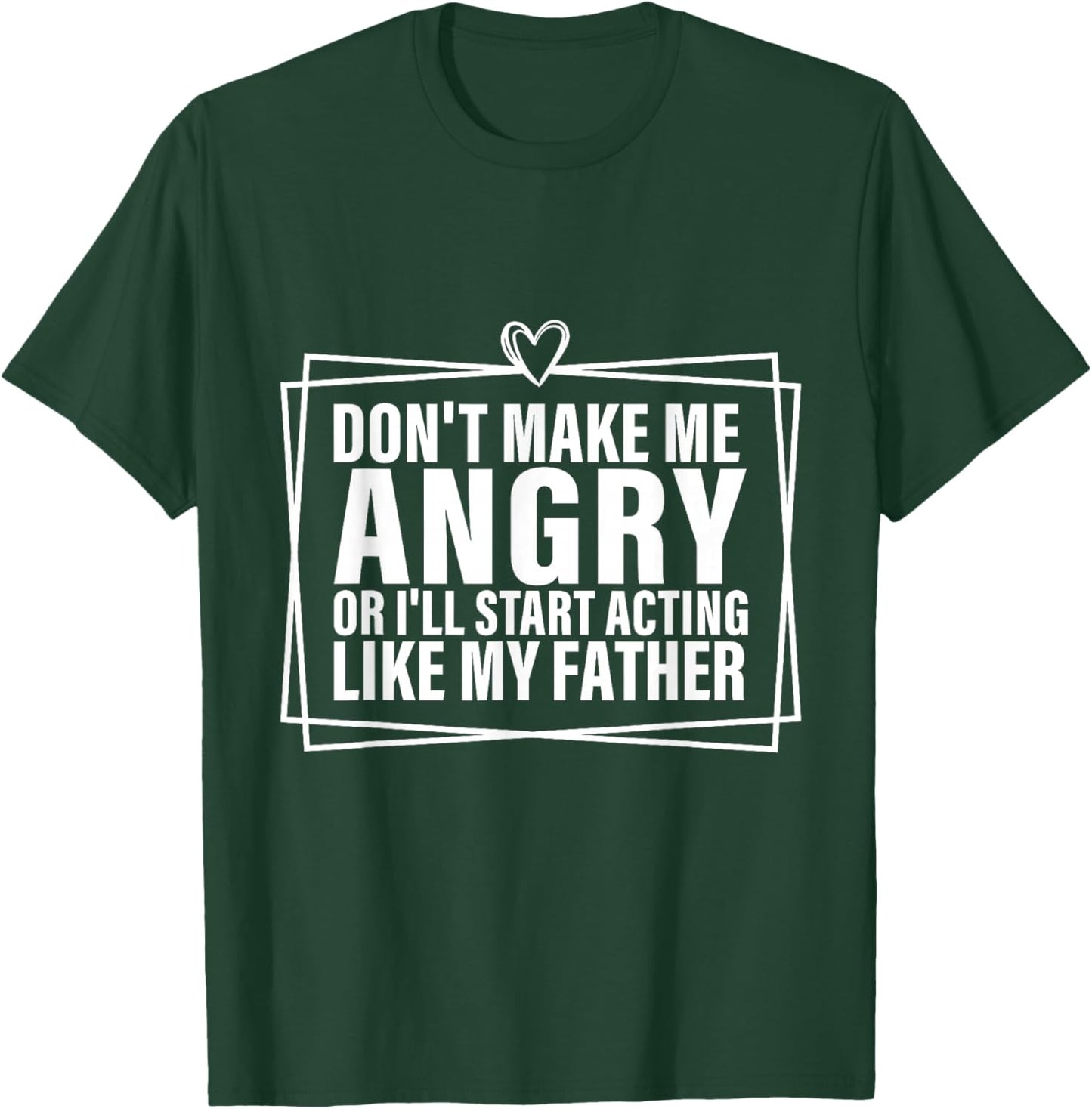 Don't Make Me Angry or I'll Start Acting Like My Father T-Shirt - T-Shirt | Forest
