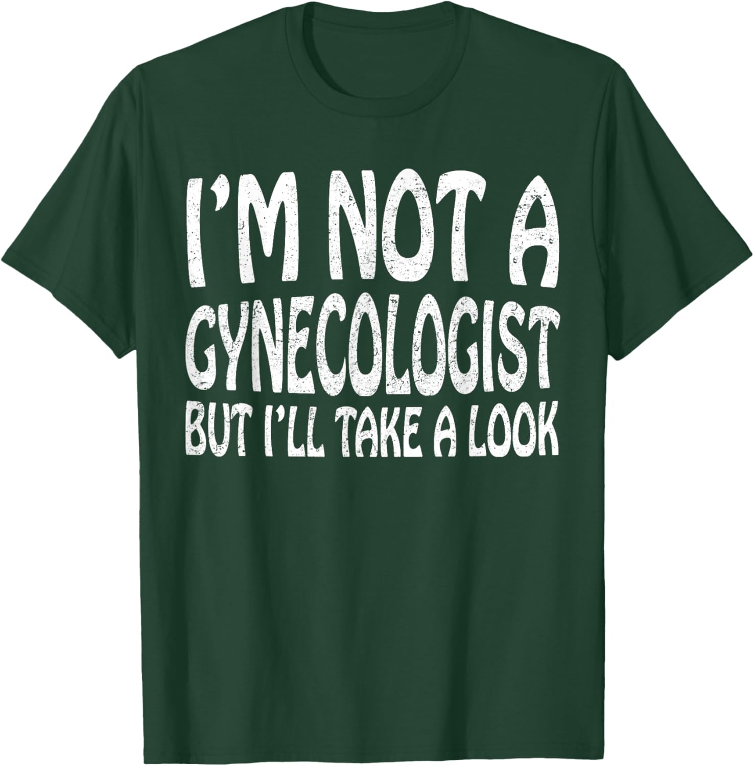 I'm Not A Gynecologist But I'll Take A Look T-Shirt - T-Shirt | Forest