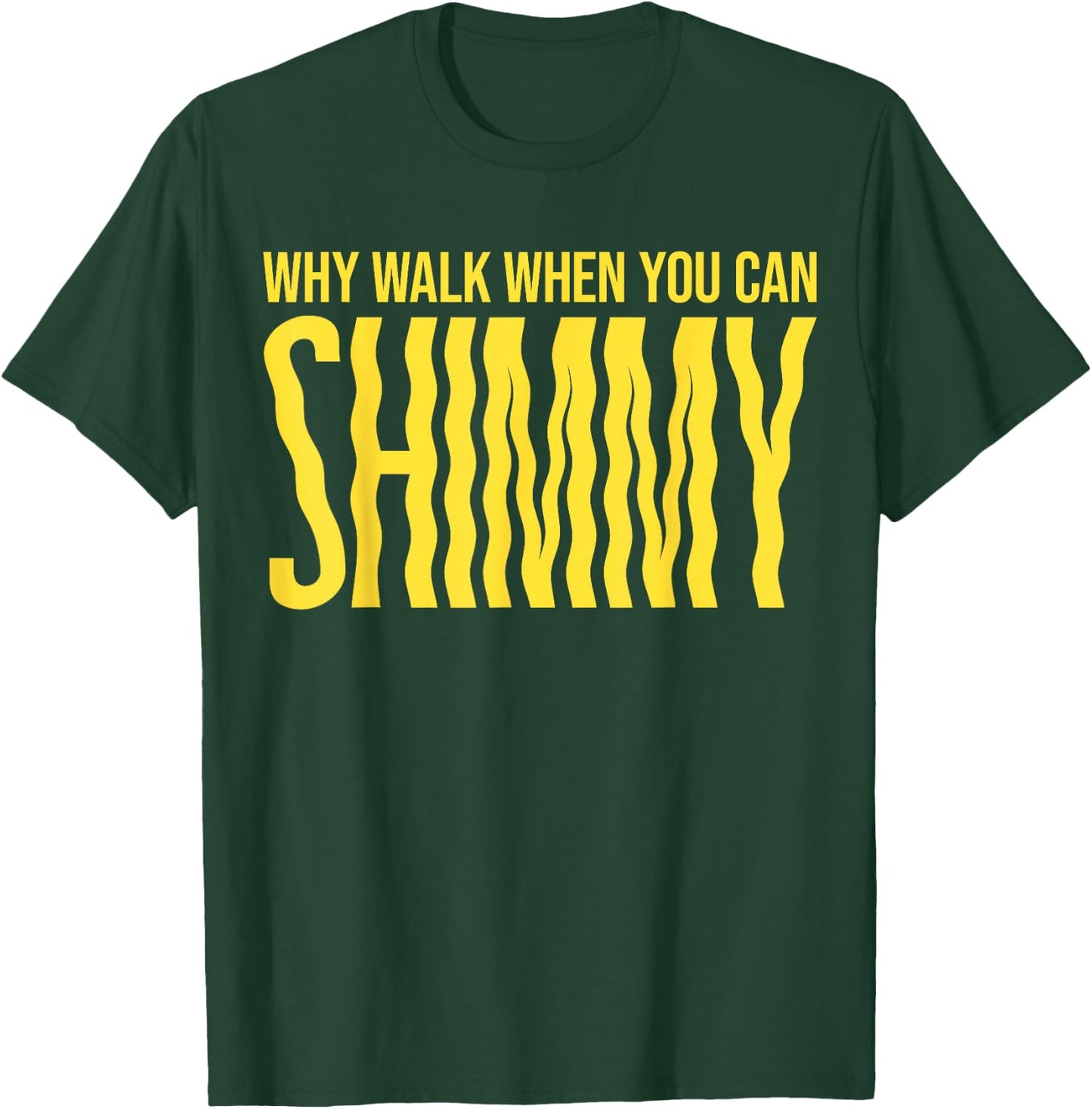Why walk when you can shimmy T-Shirt - T-Shirt | Forest
