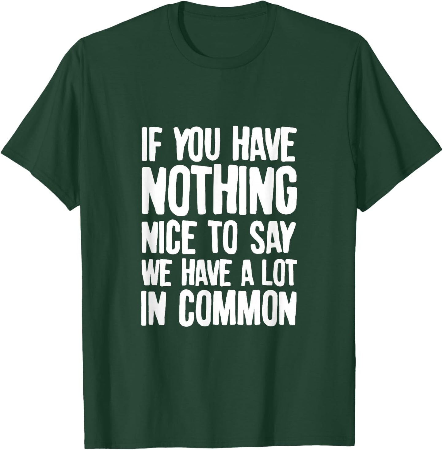 You Have Nothing Nice To Say We Have A Lot In Common Saying T-Shirt - T-Shirt | Forest
