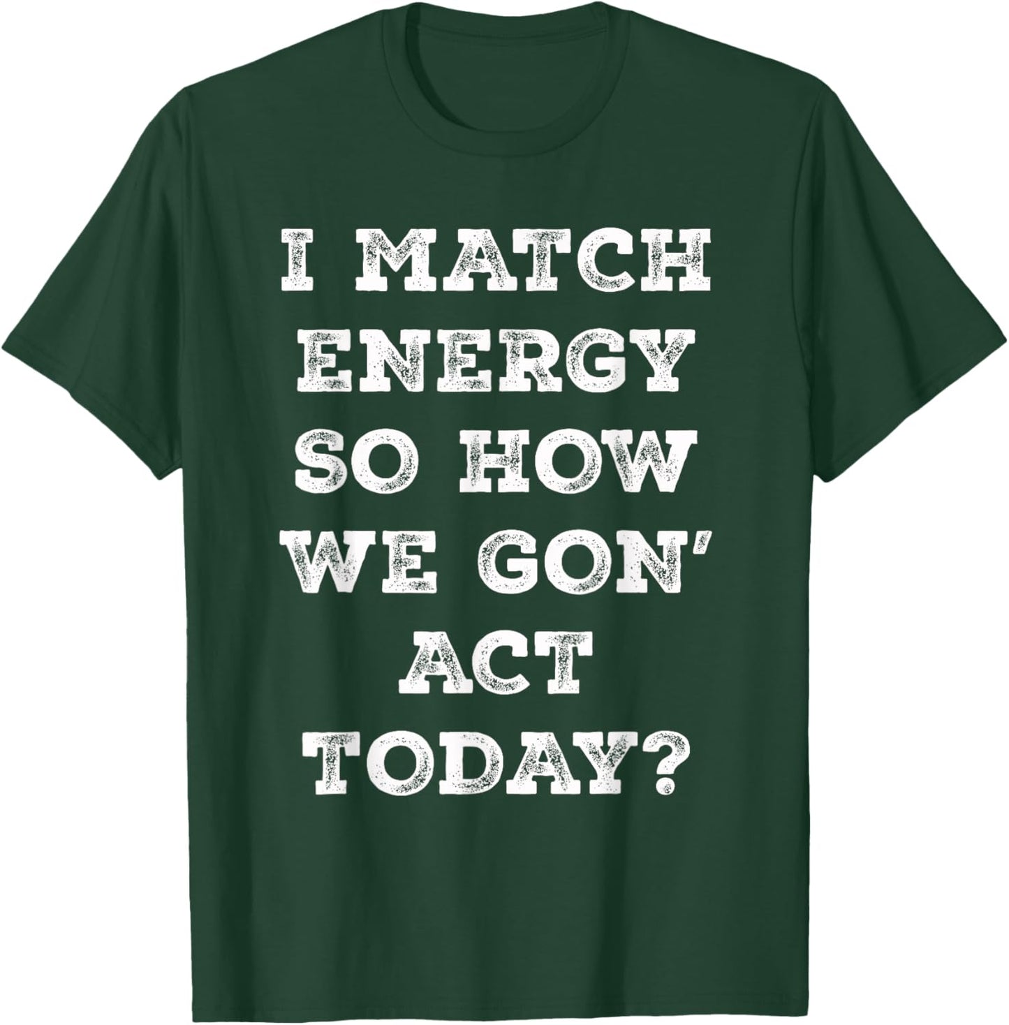 I Match Energy So How We Gon' Act Today Retro Sarcasm Quotes T-Shirt - T-Shirt | Forest