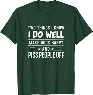 Two Things I Know I Do Well Make Dogs Happy Piss People Off T-Shirt - T-Shirt | Forest