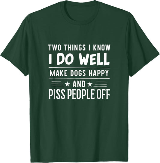 Two Things I Know I Do Well Make Dogs Happy Piss People Off T-Shirt - T-Shirt | Forest