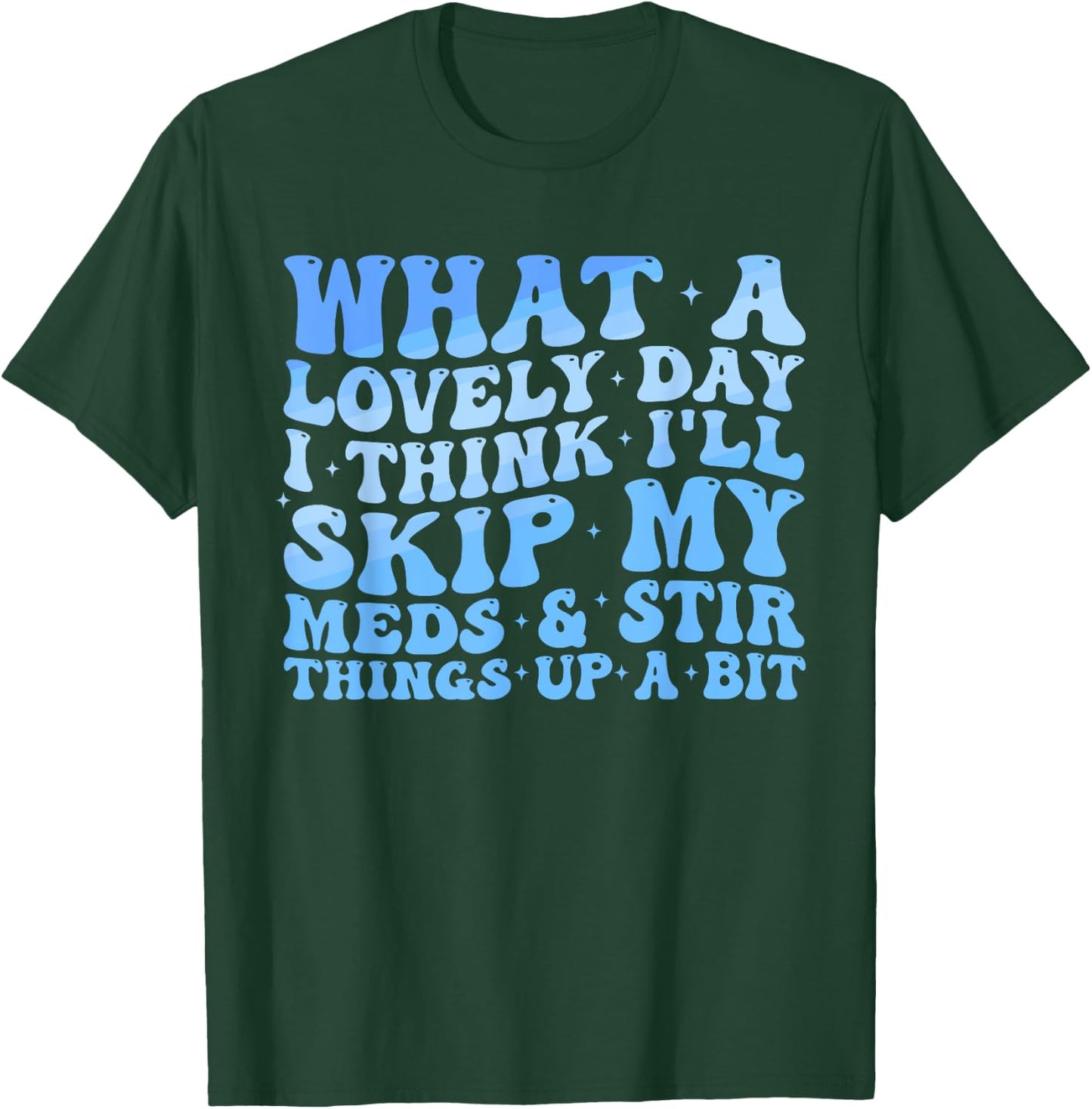 What A Lovely Day I'll Think Skip My Meds & Stir Things Up T-Shirt - T-Shirt | Forest