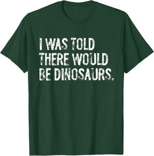 I Was Told There Would Be Dinosaurs T-Shirt - T-Shirt | Forest