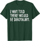 I Was Told There Would Be Dinosaurs T-Shirt - T-Shirt | Forest