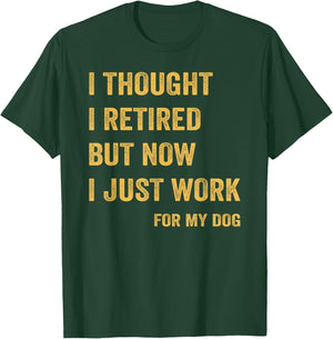 I Thought I Retired But Now I Just Work For My Dog T-Shirt - T-Shirt | Forest