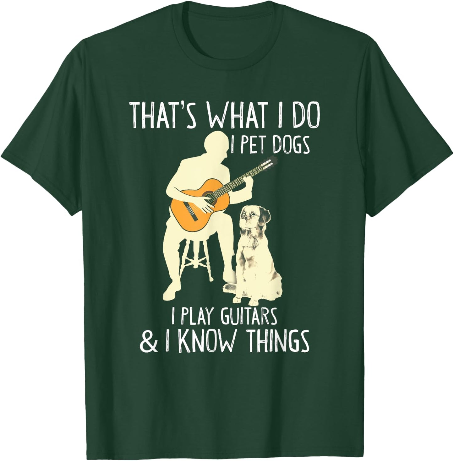 That What I Do I Pet Dogs I Play Guitars & I Know Things T-Shirt - T-Shirt | Forest