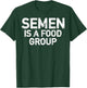 Semen Is A Food Group T-Shirt - T-Shirt | Forest