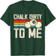 Chalk Dirty To Me T-Shirt - T-Shirt | Forest