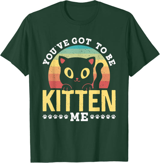 You've Got To Be Kitten Me Kitties Meow Cats Cat T-Shirt - T-Shirt | Forest