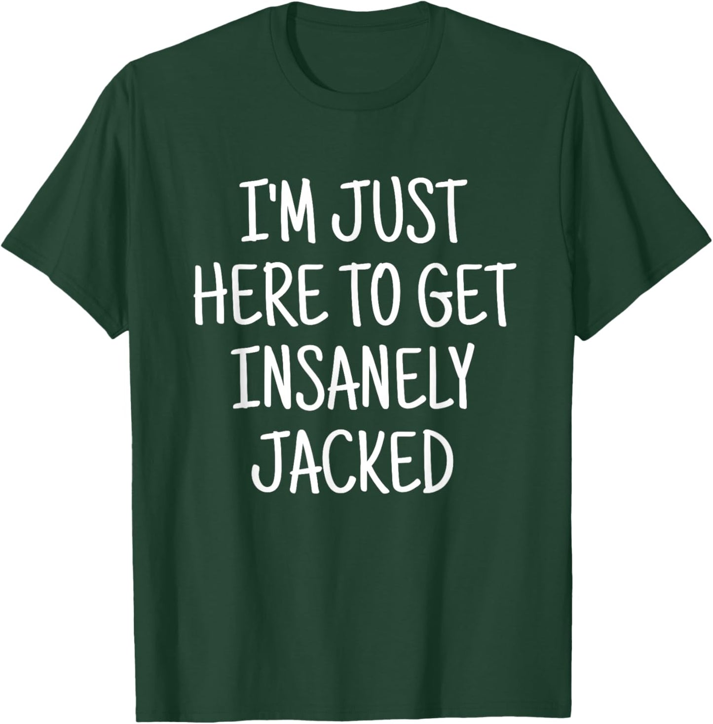 I'm Just Here To Get Insanely Jacked Gym T-Shirt - T-Shirt | Forest
