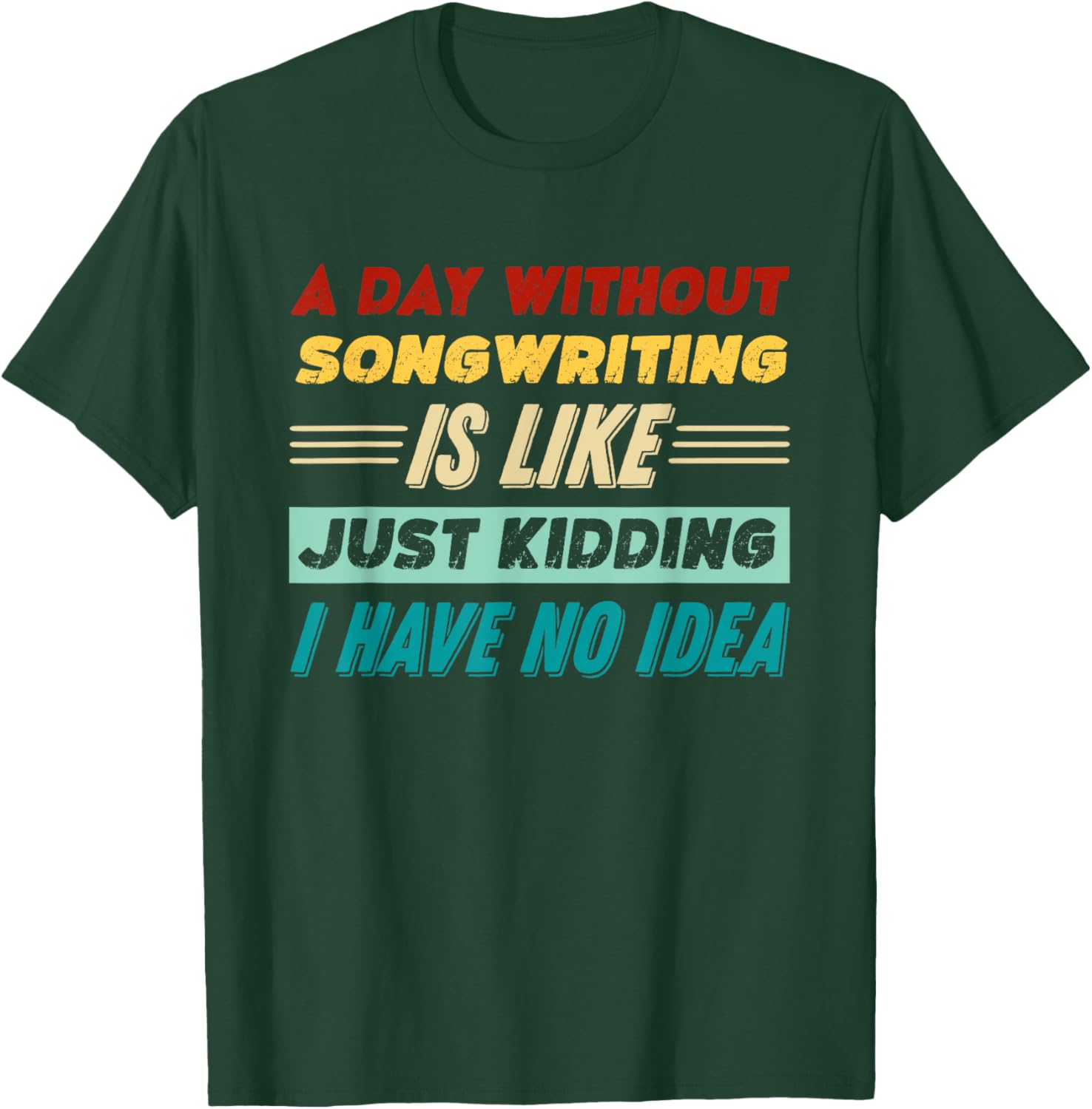 A Day Without Songwriting Is Like Just Kidding T-Shirt - T-Shirt | Forest