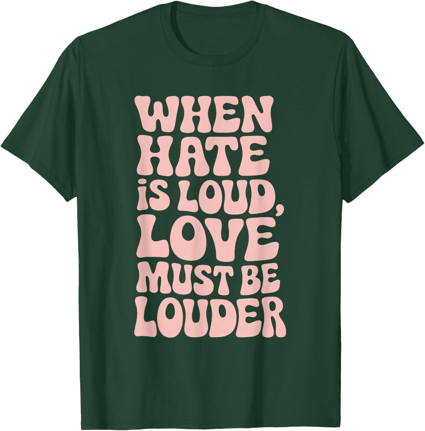When Hate Is Loud Love Must Be Louder T-Shirt - T-Shirt | Forest