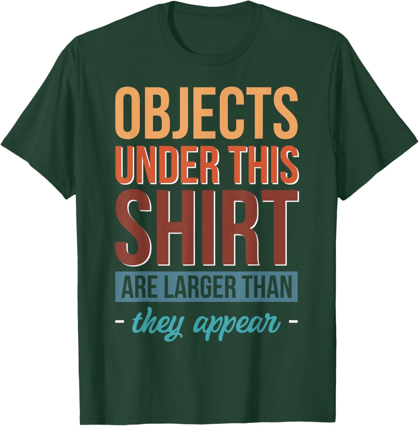 Objects Under This Shirt Are Larger Than They Appear T-Shirt - T-Shirt | Forest