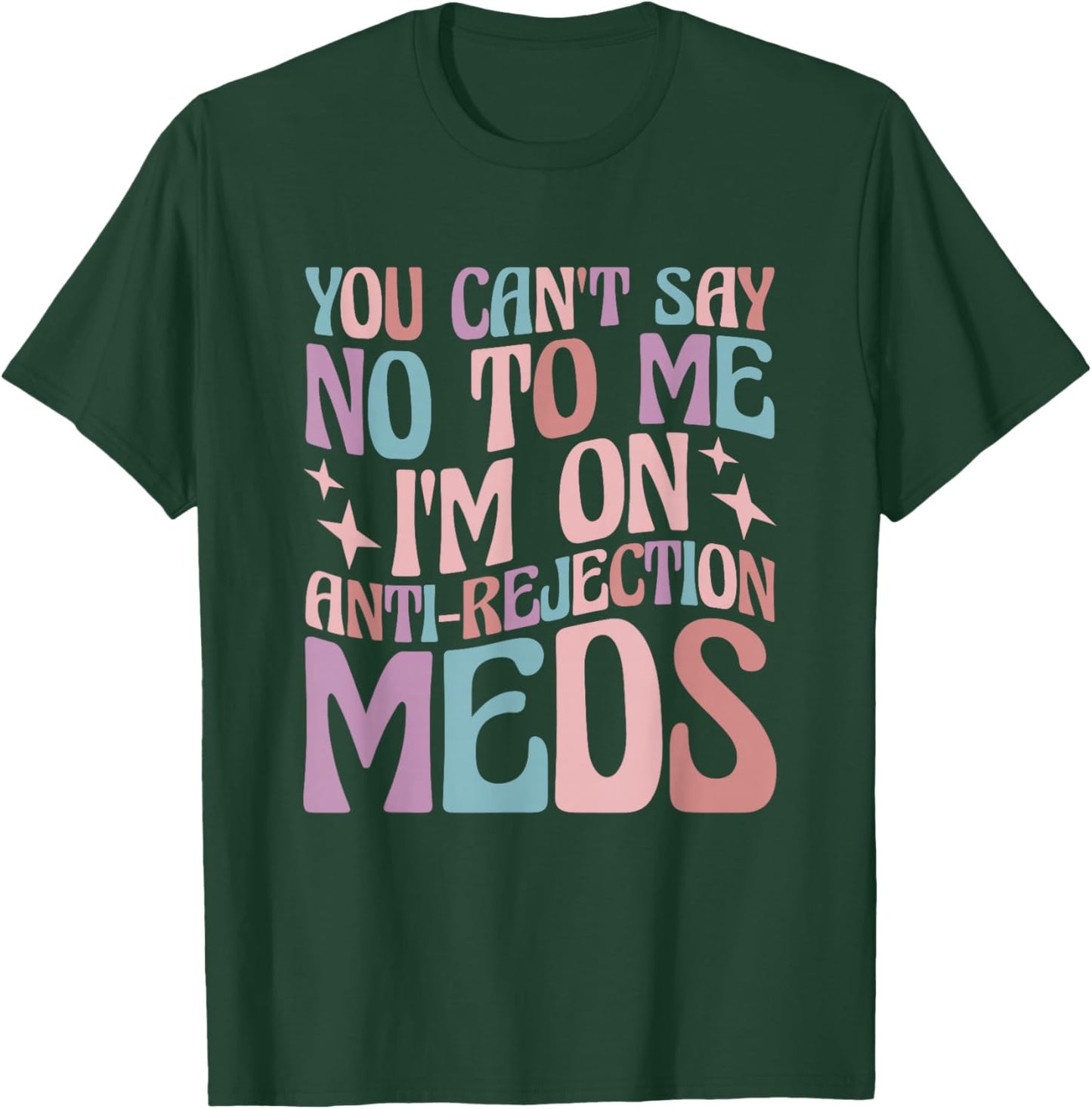 You Can't Say No to Me I'm on Anti-Rejection Meds T-Shirt - T-Shirt | Forest