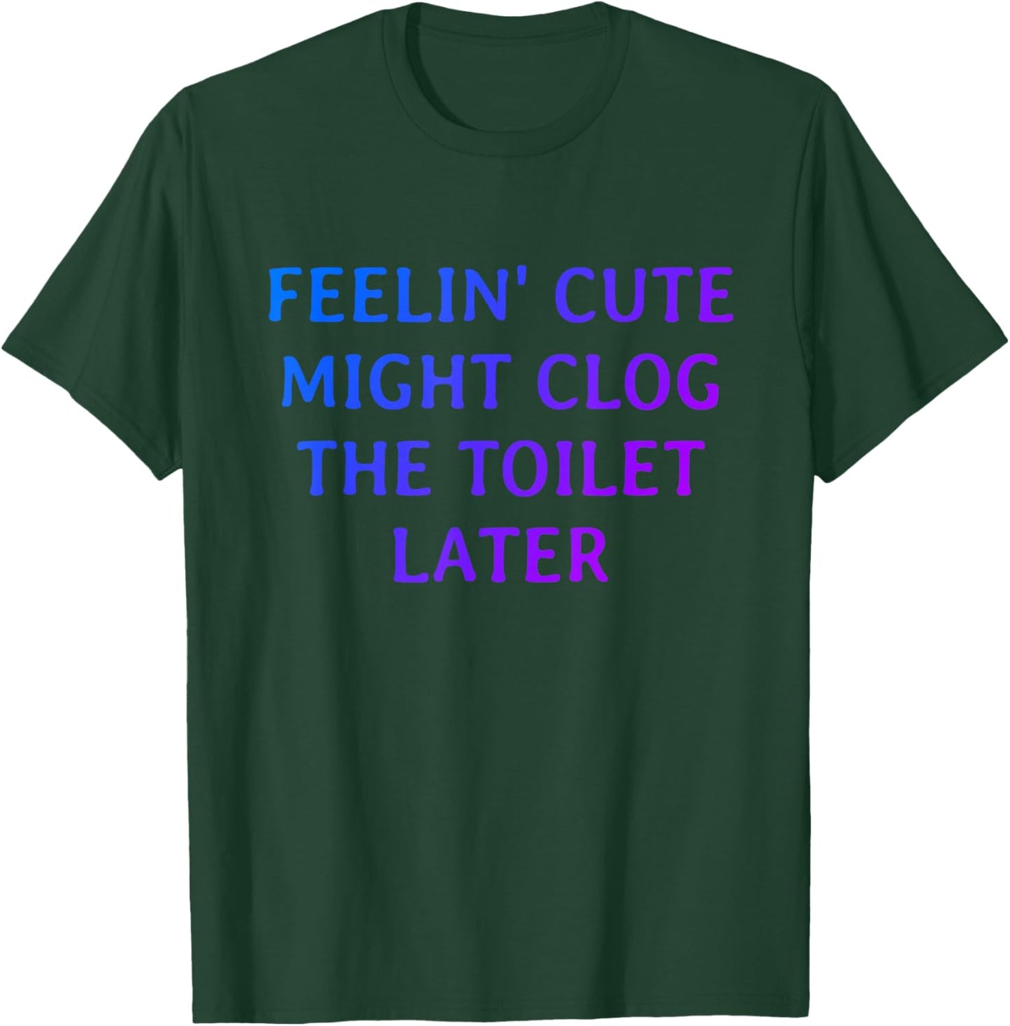 Funny Feelin' Cute Might Clog The Toilet Later T-Shirt - T-Shirt | Forest