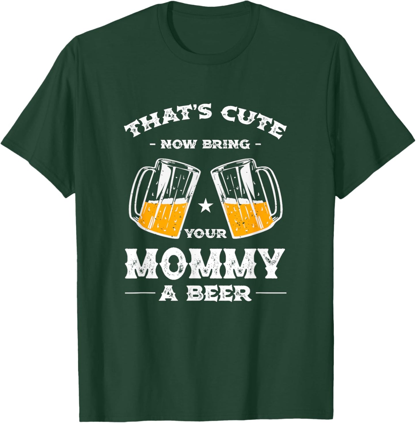 That's Cute Bring Your Mommy a Beer Funny Mom Humor Mama T-Shirt - T-Shirt | Forest