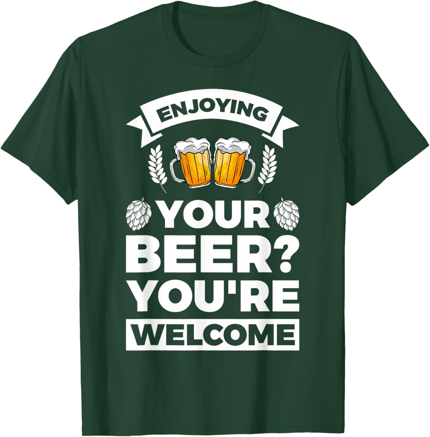 Enjoying your Beer? You're welcome T-Shirt - T-Shirt | Forest